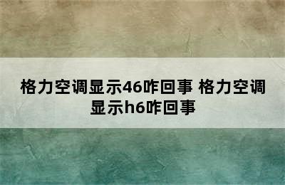 格力空调显示46咋回事 格力空调显示h6咋回事